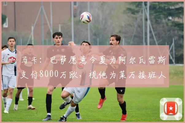 马卡：巴萨愿意今夏为阿尔瓦雷斯支付8000万欧，视他为莱万接班人