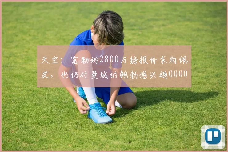 天空：富勒姆2800万镑报价求购佩皮，也仍对曼城的鲍勃感兴趣0000644